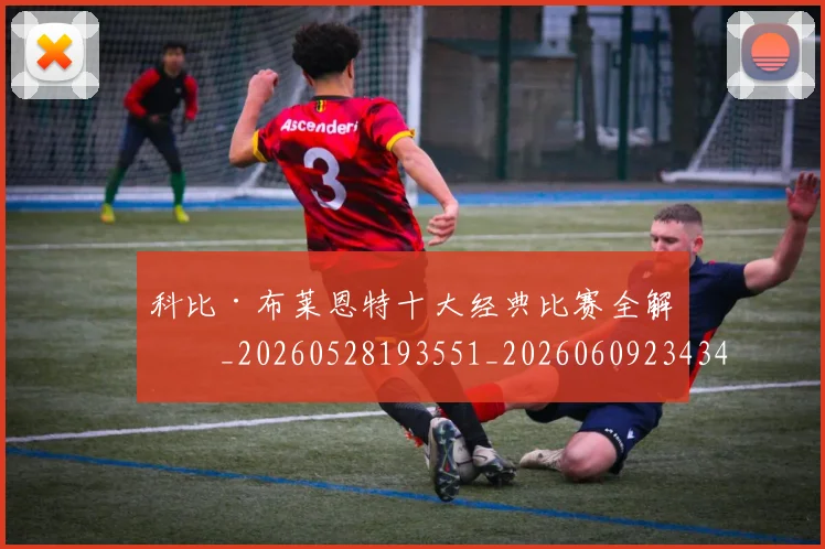 科比·布莱恩特十大经典比赛全解析_20260528193551_20260609234343
