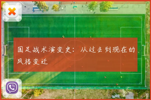 国足战术演变史:从过去到现在的风格变迁