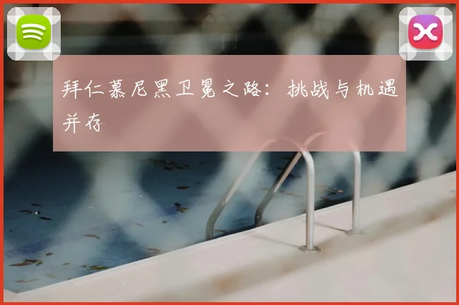 拜仁慕尼黑卫冕之路：挑战与机遇并存