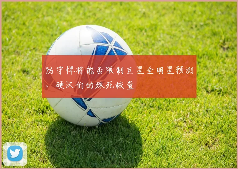 防守悍将能否限制巨星全明星预测，硬汉们的殊死较量