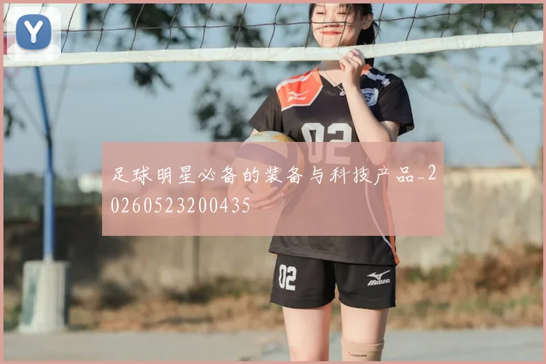 足球明星必备的装备与科技产品_20260523200435