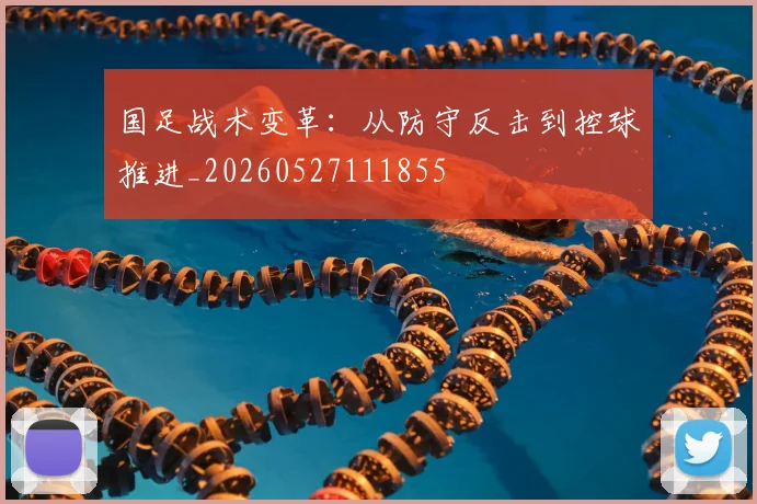 国足战术变革：从防守反击到控球推进_20260527111855