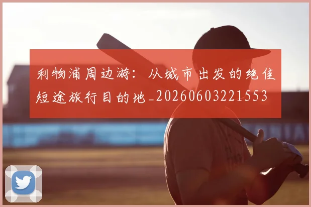 利物浦周边游：从城市出发的绝佳短途旅行目的地_20260603221553
