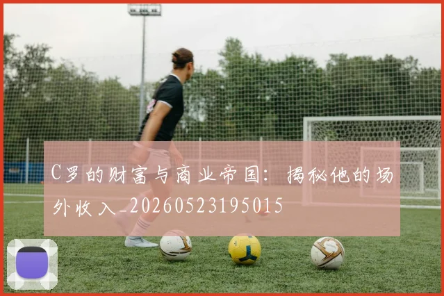 C罗的财富与商业帝国:揭秘他的场外收入_20260523195015