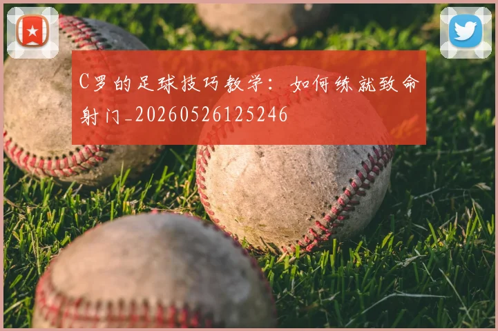 C罗的足球技巧教学:如何练就致命射门_20260526125246