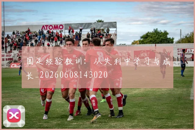 国足经验教训：从失利中学习与成长_20260608143020