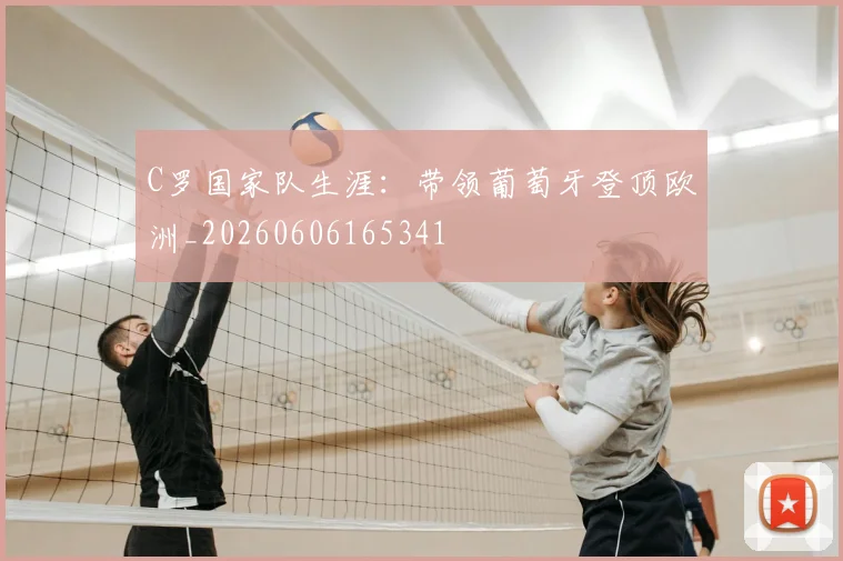 C罗国家队生涯：带领葡萄牙登顶欧洲_20260606165341