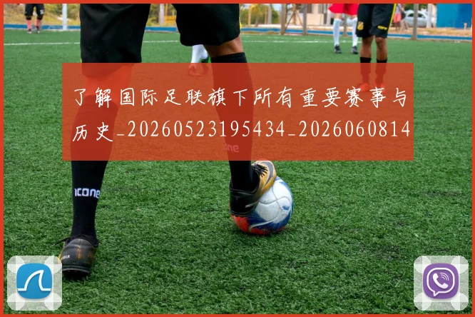 了解国际足联旗下所有重要赛事与历史_20260523195434_20260608142439