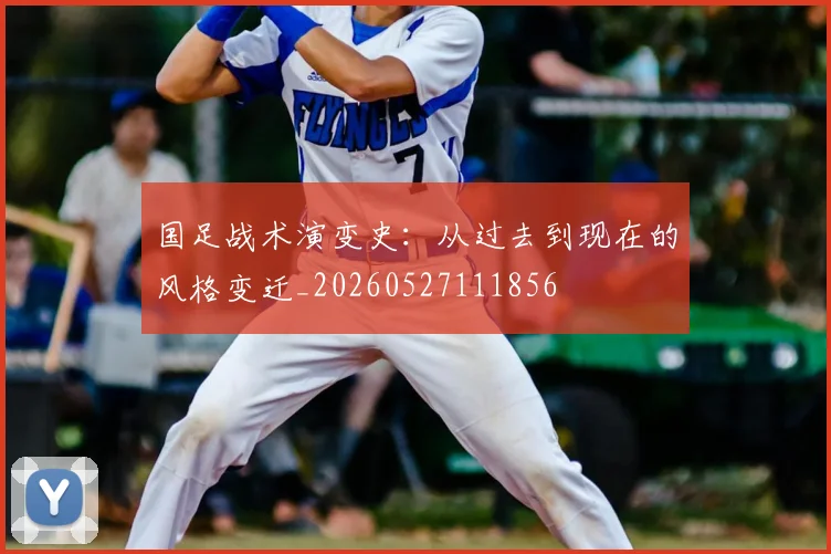 国足战术演变史:从过去到现在的风格变迁_20260527111856