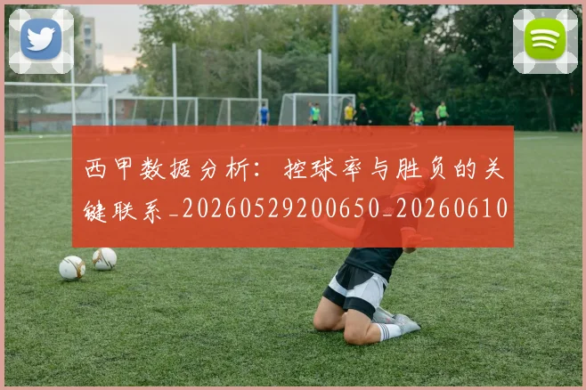 西甲数据分析：控球率与胜负的关键联系_20260529200650_20260610170208