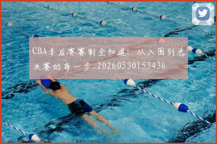 CBA季后赛赛制全知道：从入围到总决赛的每一步_20260530153436