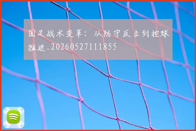 国足战术变革:从防守反击到控球推进_20260527111855