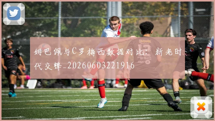 姆巴佩与C罗梅西数据对比：新老时代交锋_20260603221916