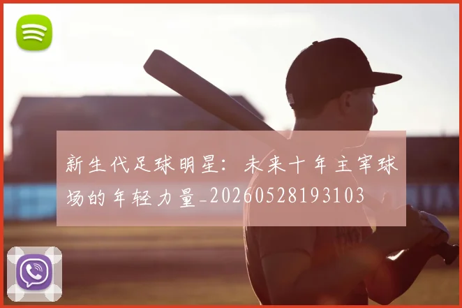新生代足球明星:未来十年主宰球场的年轻力量_20260528193103