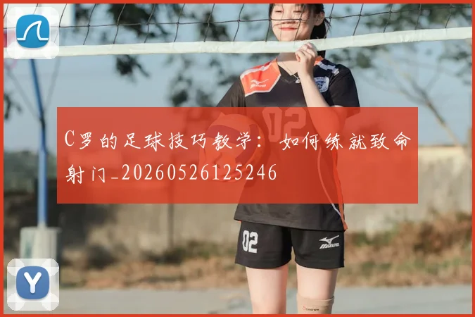 C罗的足球技巧教学：如何练就致命射门_20260526125246