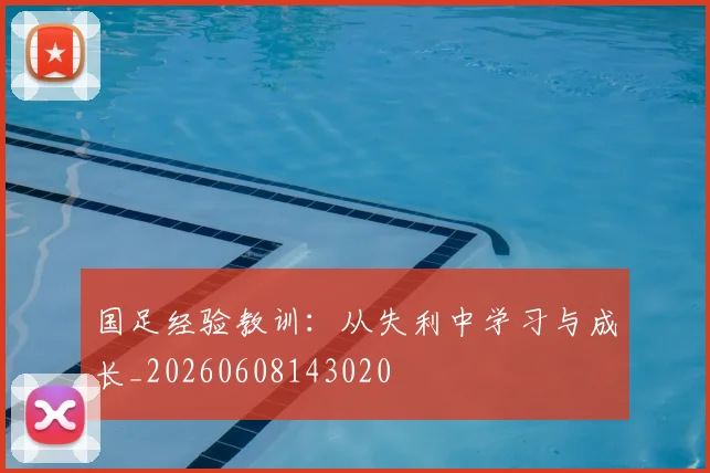 国足经验教训：从失利中学习与成长_20260608143020