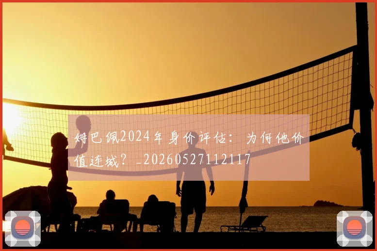 姆巴佩2024年身价评估：为何他价值连城？_20260527112117