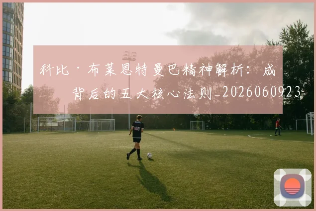 科比·布莱恩特曼巴精神解析：成功背后的五大核心法则_20260609234358